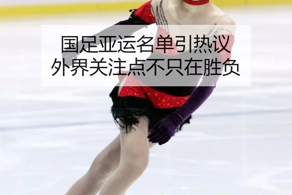 国足亚运名单引热议 外界关注点不只在胜负